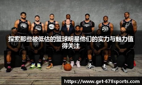 探索那些被低估的篮球明星他们的实力与魅力值得关注